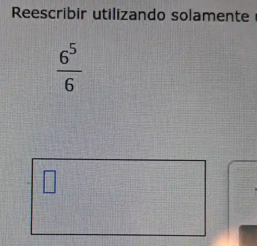 Reescribir utilizando solamente
(6^5)/(6)
square 
square