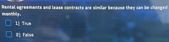 Rental agreements and lease contracts are similar because they can be changed
monthly.
1) True
2) False