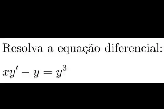 Resolva a equação diferencial:
xy'-y=y^3