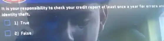 It is your responsibility to check your credit report at least once a year for errors an
identity theft.
11 True
D a) False