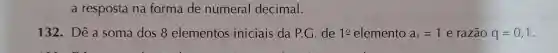 a resposta na forma de numeral decimal.
132. Dê a soma dos 8 elementos iniciais da P.G de 1cong  elemento a_(1)=1 e razão q=0,1