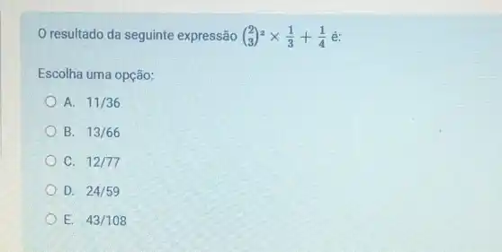 resultado da seguinte expressão (} 2 3times (1)/(3)+(1)/(4)
Escolha uma opção:
A. 11/36
B. 13/66
C. 12/77
D. 24/59
E. 43/108