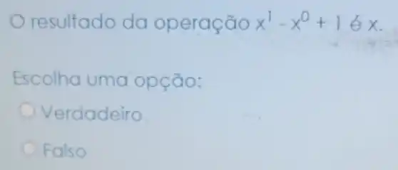 resultado do operação x^1-x^0+1ex
Escolho uma opção:
Verdadeiro
Falso