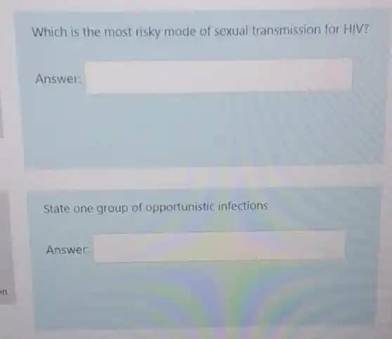 Which is the most risky mode of sexual transmission for HIV?
Answer: square 
State one group of opportunistic infections
Answer: square