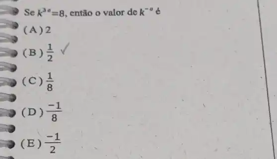 Se k^3a=8 então o valor de k^-a
(A) 2
(B) (1)/(2)
(C) (1)/(8)
(D) (-1)/(8)
(E) (-1)/(2)