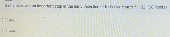 Self checks are an important step in the early detection of testicular cancer [4. (10 Points)
True
False