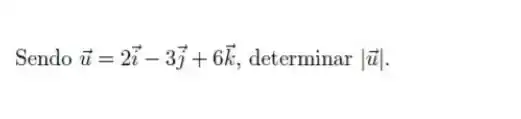 Sendo overrightarrow (u)=2overrightarrow (i)-3overrightarrow (j)+6overrightarrow (k) determinar vert overrightarrow (u)vert