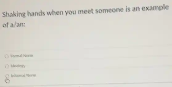 Shaking hands when you meet someone is an example
of a/an:
Formal Norm
kleology
Informal Norm