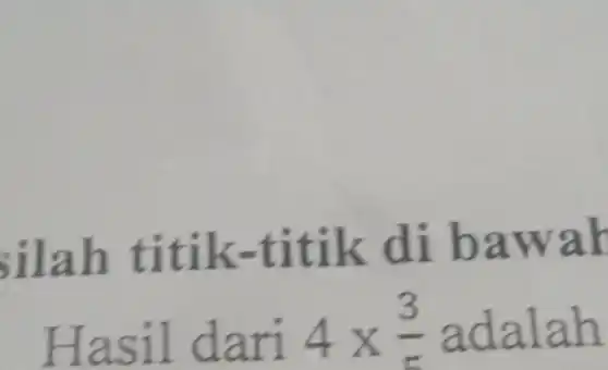 silah titik -titik di bawah
Hasil dari 4times (3)/(5) adalah