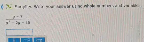 )) Simplify Write your answer using whole numbers and variables.
(g-7)/(g^2)-2g-35
square