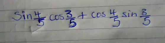 sin (4)/(5) cos (3)/(5)+cos (4)/(5) sin (3)/(5)