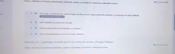 Sobre a definição de infração administrativa ambiental, analise as assertivas e selecione a alternativa correta
A
Toda ação ou omissão que viole as regras juridicas de uso, gozo promoção, proteção e recuperação do meio ambiente.
Ação violadora da norma de conduta
4) Nao trazem finalidade de detenção ou reclusão
D 4) Sem necessariamente recorrer ao Poder Judiciário
Questão 2/5 - Legislação Sanitária para o Controle de Vetores e Pragas Urbanas
Sobre o concelto de tratamento fitossitário, analise as assertivas e selecione a alternativa correta
4) Ler em voz alta