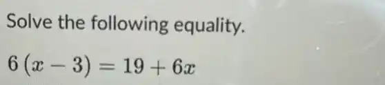 Solve the following equality.
6(x-3)=19+6x