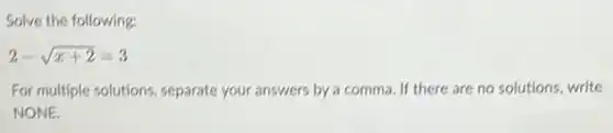 Solve the following:
2-sqrt (x+2)=3
For multiple solutions, separate your answers by a comma. If there are no solutions, write
NONE.