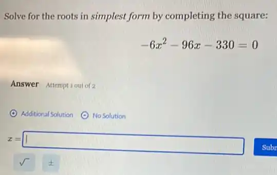 Solve for the roots in simplest form by completing the square:
-6x^2-96x-330=0
Answer Attempt 1out of 2
(C) Additional Solution ()No Solution
z=1