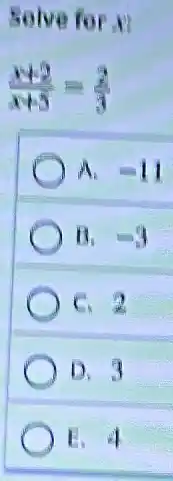 Solve for si
(x+2)/(x+5)=(2)/(3)
A -11
B. -3
C. 7
D.
14