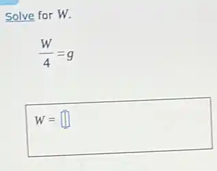 Solve for W.
(W)/(4)=g
W= square