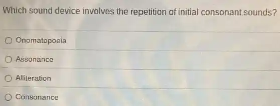 Which sound device involves the repetition of initial consonant sounds?
Onomatopoeia
Assonance
Alliteration
Consonance