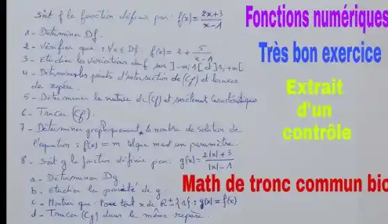 sät f la fonction defune par: f(x)=(2 x+3)/(x-1) 
1- Determina Df.
2-Verifier que: forall x in D f: f(x)=2+(5)/(x-1) 
3- Etudier les vorriations de f sur ]-infty, infty, 1[ et ] 1 ;+infty[ de repere.
5-Detaiminu la nature de (f) et soscient l'aractoritipus
6- Tranca (f g) .
7- Determiner grophiquerent le nombre de solution de
8. Sait g le junction diffine par: g(x)=(2|x|+3)/(|x|-Lambda) 
a- Déterminer Dg
b. Etudier la parité de g . Math de tronc commun bic
c- Montren que: Poure taut x de R pm{1{f: g(x)=f(x) 
d- Tracer (c g) dans le mêne repar.