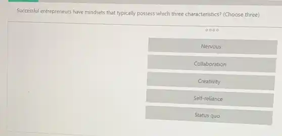 Successful entrepreneurs have mindsets that typically possess which three characteristics?(Choose three)
0000
Nervous
Collaboration
Creativity
Self-reliance
Status quo