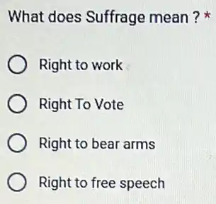 What does Suffrage mean?
Right to work
Right To Vote
Right to bear arms
Right to free speech