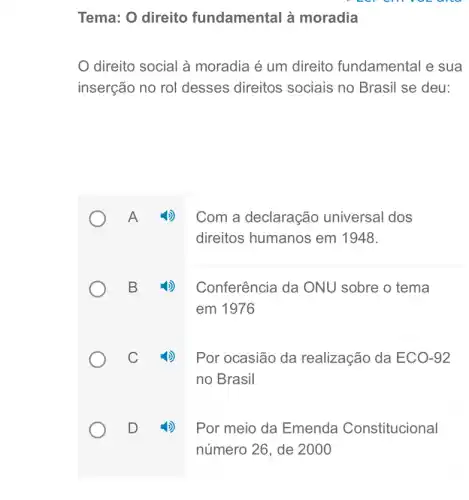 Tema: O direito fundamental à moradia
direito social à moradia é um direito fundamental e sua
inserção no rol desses direitos sociais no Brasil se deu:
A ()) Com a declaração universal dos
direitos humanos em 1948.
B 1) Conferência da ONU sobre o tema
em 1976
C 4) Por ocasião da realização da ECO -92
no Brasil
D (1) Por meio da Emenda Constitucional