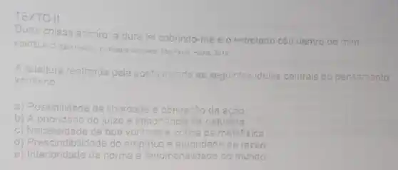 TEXTO II
Duas coisas admiro: a dura lei cobrindo-me e o estrelado céu dentro de mim.
FONTELA C Kant (reido) in Poecia completa: 580 Paulo Hedre 2015
A releitura realizada pelap poeta inverte as seguintes ideias centrals do pensamento
kantiano
a) Possibilidade da it liberdade e obrioacão da ação
b) A prioridade do ji juizo e importancia da natureza
c) Necessidade da boa vontade e critica da metafisica.
d) Prescindibilidade do empirico e autoridade da razǎo
e) Interioridade da norma e fenomenalid ade do mundo.