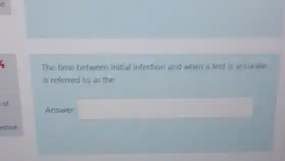 The time between initial infection and when a test is accurate
is referred to as the
Answer: square