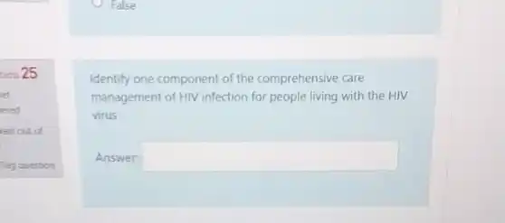 tion 25
ked out of
False
Identify one component of the comprehensive care
management of HIV infection for people living with the HIV
virus
Answer: square