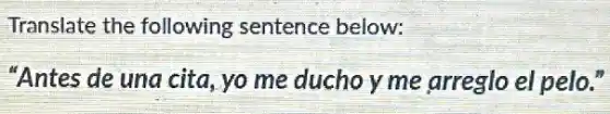 Translate the following sentence below:
"Antes de una cita yo me duchoy me arreglo el pelo to