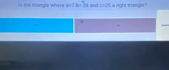 Is the triangle where a=7b=24 and c=25 a right triangle?
B
Subm