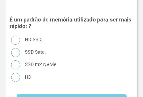 É um padrão de memória utilizado para ser mais
rápido: ?
HD SSD.
SSD Sata.
SSD m2 NVMe.
HD.