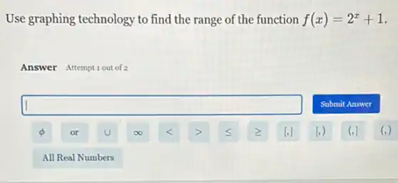 Use graphing technology to find the range of the function f(x)=2^x+1
Answer Attempt 1 out of 2