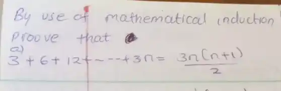 By use of mathematical induction proove that
a)
[
3+6+12+...+3 n=(3 n(n+1))/(2)
]