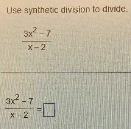 Use synthetic division to divide.
(3x^2-7)/(x-2)
(3x^2-7)/(x-2)=
square