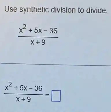 Use synthetic division to divide.
(x^2+5x-36)/(x+9)
__
(x^2+5x-36)/(x+9)=
square