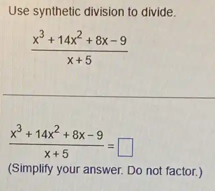 Use synthetic division to divide.
(x^3+14x^2+8x-9)/(x+5)
(x^3+14x^2+8x-9)/(x+5)=square 
(Simplify your answer. Do not factor.)