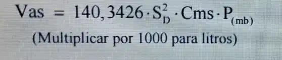 Vas=140,3426cdot S_(D)^2cdot Cmscdot P_((mb))
(Multiplicar por 1000 para litros)