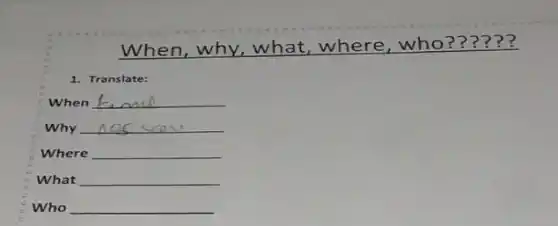 When, why, what, where, who?????
1. Translate:
When
Why
Where
What
Who