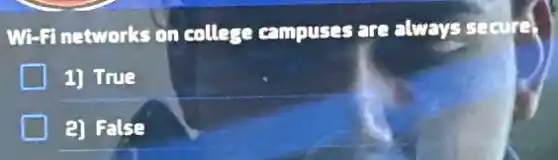 Wi-Fi networks on college campuses are always secure
1) True
a) False