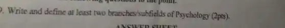 ). Write and define at least two branches/subfields of Psychology (2pts).