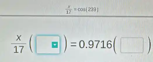 (x)/(17)=cos(239)
(x)/(17)(square )=0.9716(square )