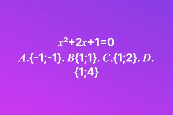 x^2+2x+1=0
A.  -1,-1 .B 1,1   1,2 .D
 1,4