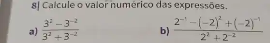 8| Calcule o valor numérico das expressões.
a) (3^2-3^-2)/(3^2)+3^(-2)
b) (2^-1-(-2)^2+(-2)^-1)/(2^2)+2^(-2)