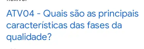 ATV04 - Quais são as principais características das fases da qualidade?