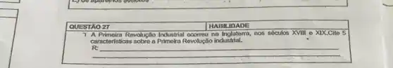 QUESTĀO 27 HABILIDADE 7 A Primeira Revolução Industrial ocorreu na Inglaterra, nos séculos XVIII e XIX.Cite 5 caracteristicas sobre a Primeira Revoluşâo industrial. R : qquad qquad