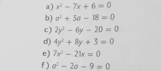 a) x^2-7x+6=0
b) a^2+3a-18=0
C) 2y^2-6y-20=0
d) 4y^2+8y+3=0
e) 7x^2-21x=0
f) a^2-2a-9=0