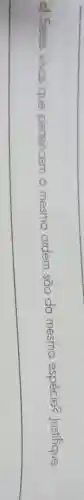 c) Seres vivos que pertencem
mesma ordem são da mesma espécie? Justifique.
__