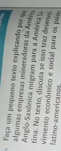 Faca um pequeno texto explicando por que
algumas empresas mineradoras da América
Anglo-Saxônica migram para a América 12
tina. No texto, discuta se isso traz desenvol.
vimento econômico e social para os países
latino-americanos.