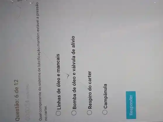 Questão: 6 de 12
54 restantes.
Qual componente do sistema de lubrificação mantém estável a pressão
no carter.
Linhas de óleo e mancais
Bomba de óleo e válvula de alívio
Respiro do carter
Campânula
Responder